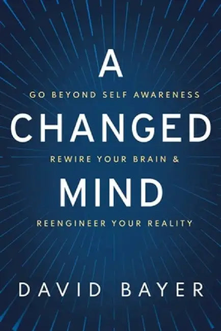 A Changed Mind: How to Go Beyond Self Awareness, Rewire Your Brain & Become Extraordinary by David Bayer
