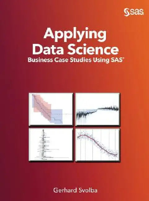 Applying Data Science: Business Case Studies Using SAS by Gerhard Svolba
