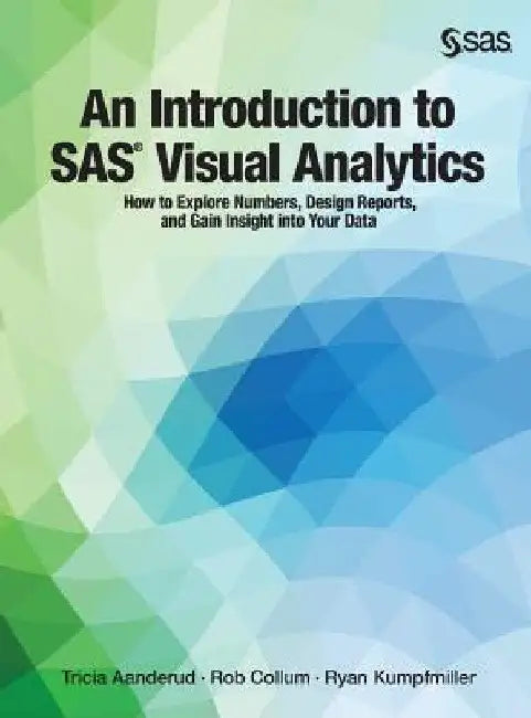 An Introduction to SAS Visual Analytics: How to Explore Numbers, Design Reports, and Gain Insight into Your Data by Tricia Aanderud