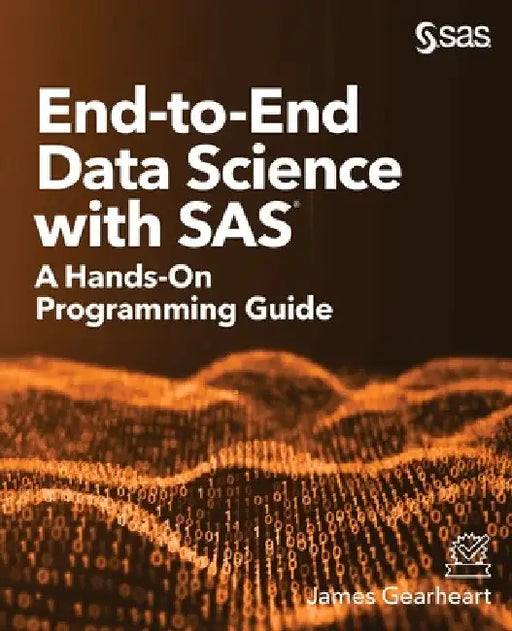 End-to-End Data Science with SAS: A Hands-On Programming Guide by James Gearheart
