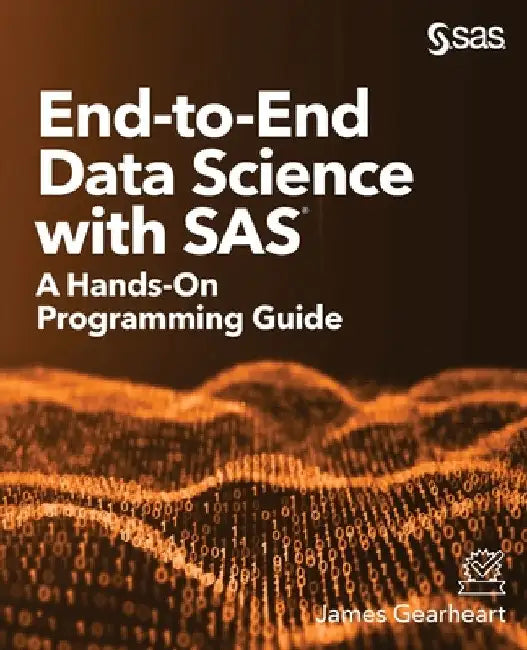 End-to-End Data Science with SAS: A Hands-On Programming Guide by James Gearheart