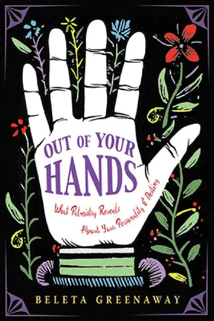 Out of Your Hands: What Palmistry Reveals about Your Personality and Destiny by Greenaway Beleta