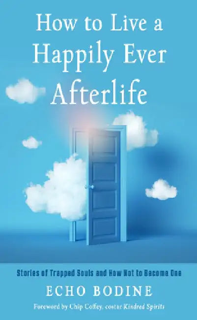 How to Live a Happily Ever Afterlife: Stories of Trapped Souls and How Not to Become One by Echo Bodine