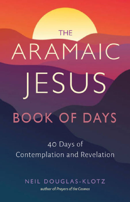 The Aramaic Jesus Book of Days: Forty Days of Contemplation and Revelation by Neil Douglas-Klotz