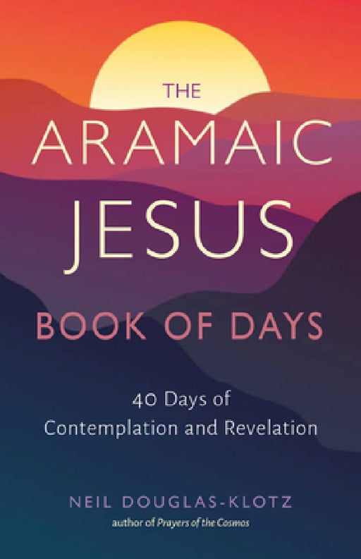 The Aramaic Jesus Book of Days: Forty Days of Contemplation and Revelation by Neil Douglas-Klotz