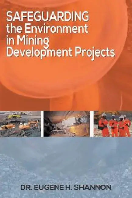 Safeguarding the Environment in Mining Development Projects by Dr Eugene H. Shannon