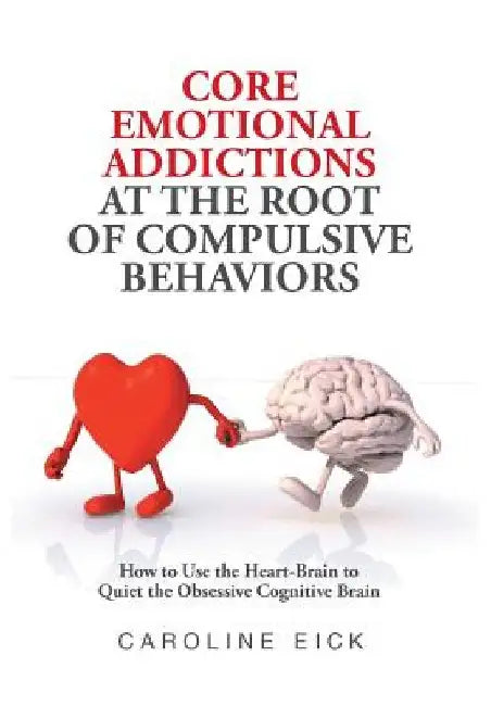 Core Emotional Addictions at the Root of Compulsive Behaviors by Caroline Eick