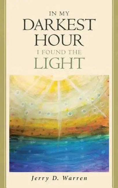 In My Darkest Hour I Found the Light by Jerry D. Warren