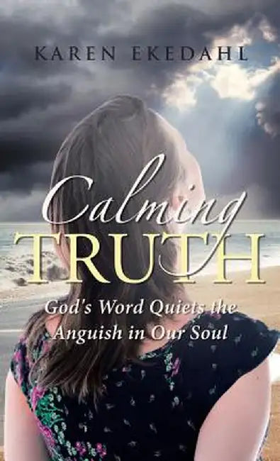 Calming Truth: God's Word Quiets the Anguish in Our Soul by Karen Ekedahl