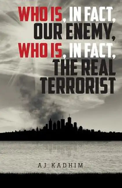 Who Is, in Fact, Our Enemy, Who Is, in Fact, the Real Terrorist by Aj Kadhim