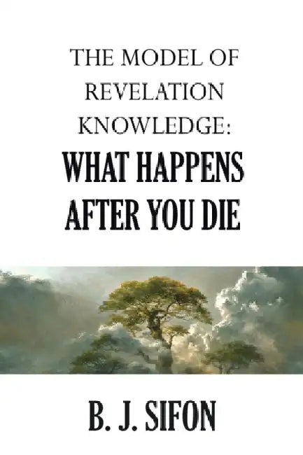 The Model of Revelation Knowledge: What Happens After You Die by B. J. Sifon