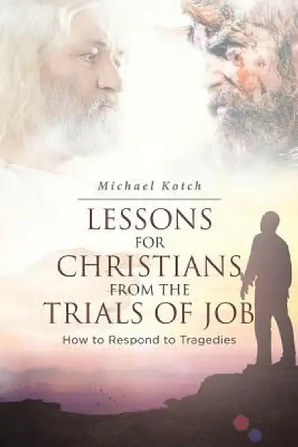 Lessons for Christians from the Trials of Job: How to Respond to Tragedies by Michael Kotch
