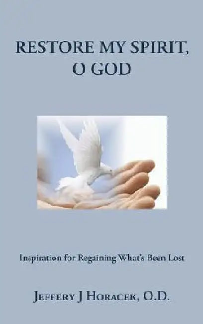 Restore My Spirit, O God: Inspiration for Regaining What's Been Lost by Jeffery J. Horacek O. D.