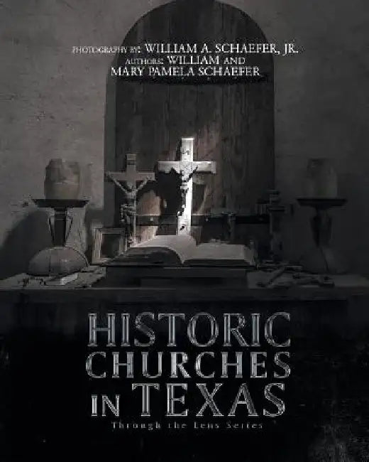 Historic Churches in Texas: Through the Lens Series by William Schaefer