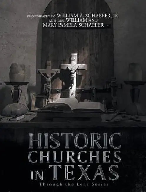 Historic Churches in Texas: Through the Lens Series by William Schaefer