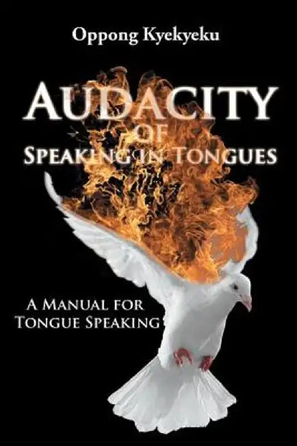 Audacity of Speaking in Tongues: A Manual for Tongue Speaking by Oppong Kyekyeku
