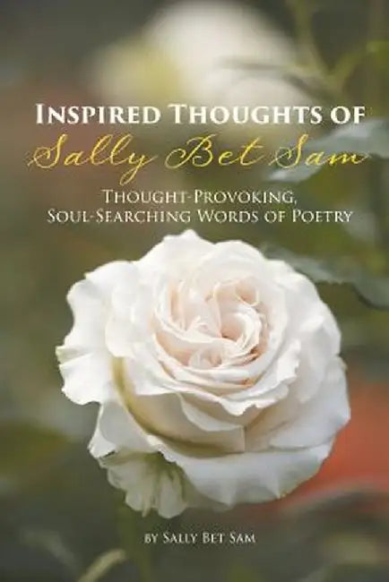 Inspired Thoughts of Sally Bet Sam: Thought-Provoking, Soul-Searching Words of Poetry by Sally Bet Sam
