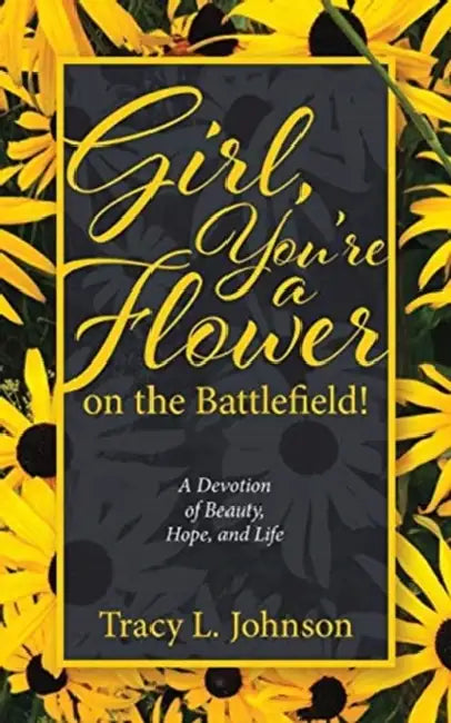 Girl, You're a Flower on the Battlefield!: A Devotion of Beauty, Hope, and Life by Tracy L. Johnson