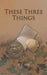 These Three Things by M. C. Kelly