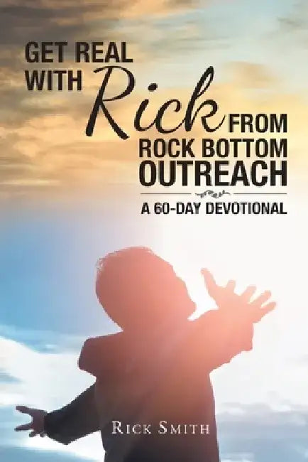 Get Real with Rick from Rock Bottom Outreach: A 60-Day Devotional by Rick Smith