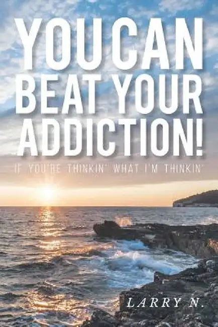 You Can Beat Your Addiction!: If You're Thinkin' What I'm Thinkin' by Larry N