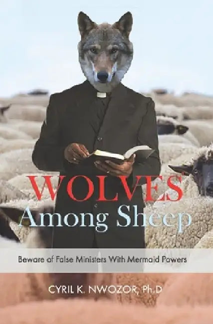 Wolves Among Sheep: Beware Of False Ministers With Mermaid Powers by Cyril Nwozor Phd