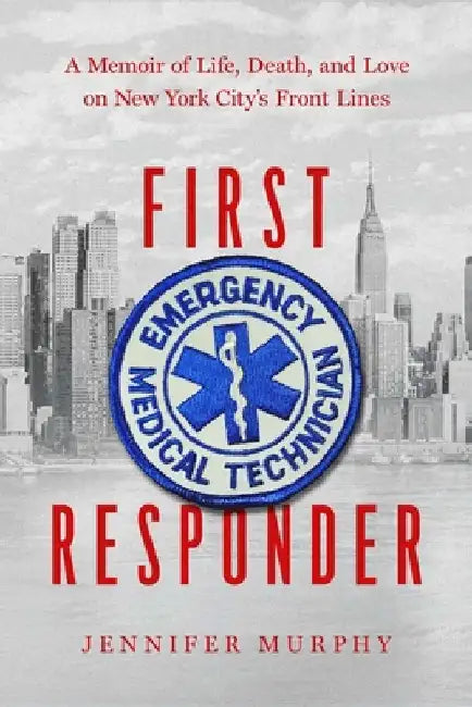 First Responder: A Memoir of Life, Death, and Love on New York City's Frontlines by Jennifer Murphy