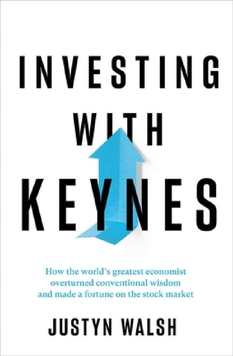 Investing with Keynes: How the World's Greatest Economist Overturned Conventional Wisdom and Made a Fortune on the Stock Market by Justyn Walsh