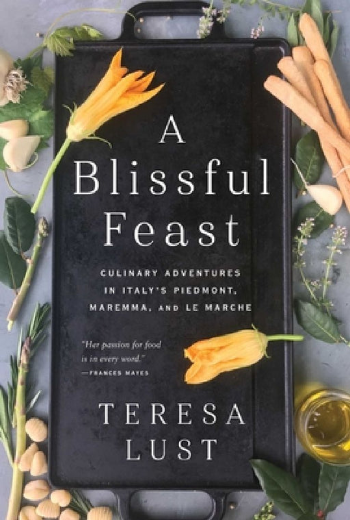 A Blissful Feast: Culinary Adventures in Italy's Piedmont, Maremma, and Le Marche by Teresa Lust