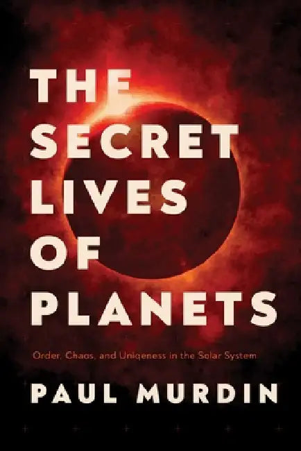 The Secret Lives of Planets: Order, Chaos, and Uniqueness in the Solar System by Paul Murdin