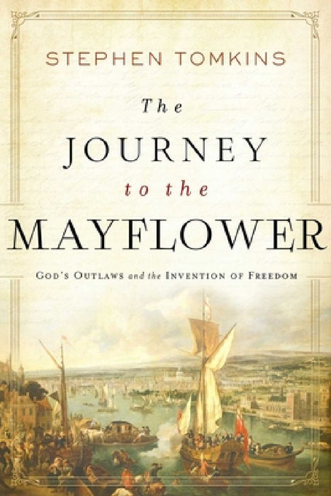 The Journey to the Mayflower: God's Outlaws and the Invention of Freedom by Stephen Tomkins