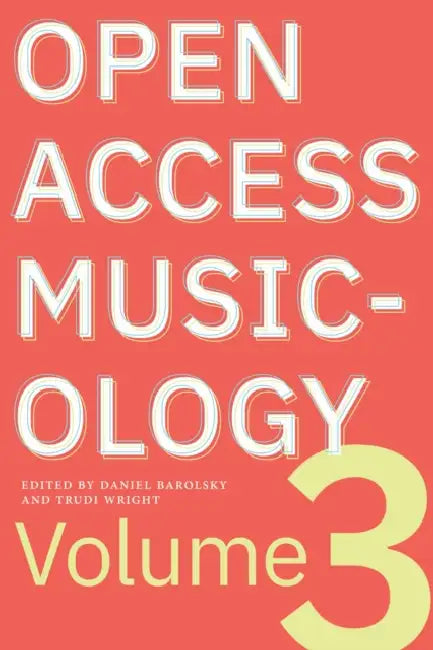 Open Access Musicology: Volume Three by Daniel Barolsky, Trudi Wright