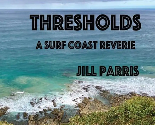 Thresholds: A Surf Coast Reverie by Jill Parris