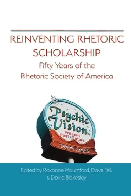 Reinventing Rhetoric Scholarship: Fifty Years of the Rhetoric Society of America by Roxanne Mountford