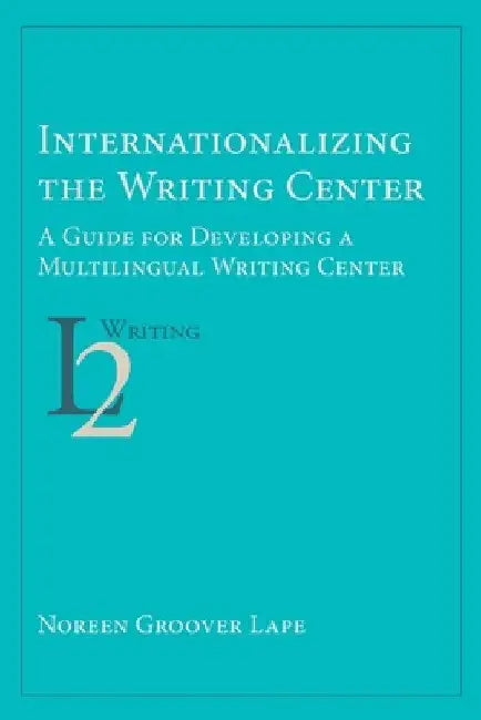 Internationalizing the Writing Center: A Guide for Developing a Multilingual Writing Center by Noreen Groover Lape