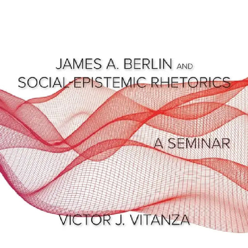 James A. Berlin and Social-Epistemic Rhetorics: A Seminar by Victor J. Vitanza