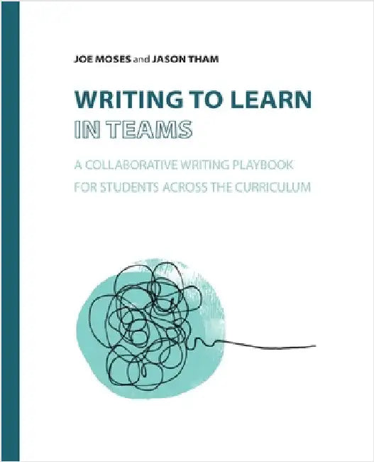 Writing to Learn in Teams: A Collaborative Writing Playbook for Students Across the Curriculum by Moses, Joe
