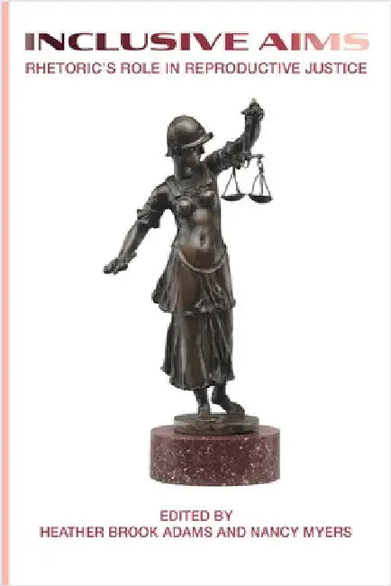 Inclusive Aims: Rhetoric's Role in Reproductive Justice by Adams, Heather Brook