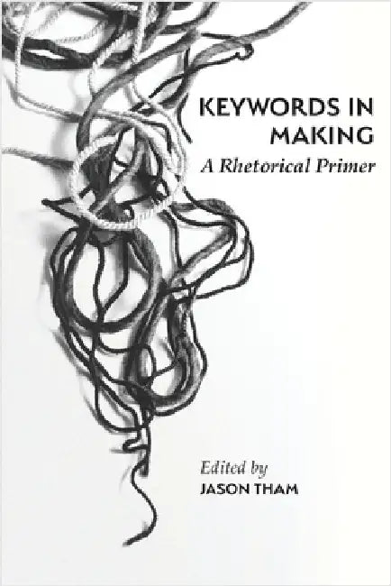 Keywords in Making: A Rhetorical Primer by Tham, Jason