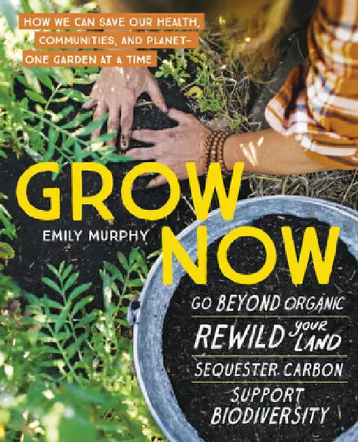 Grow Now: How We Can Save Our Health, Our Communities, and Our Planet--One Garden at a Time by Emily Murphy