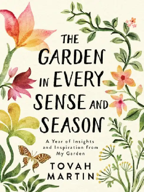The Garden in Every Sense and Season: A Year of Insights and Inspiration from My Garden by Tovah Martin