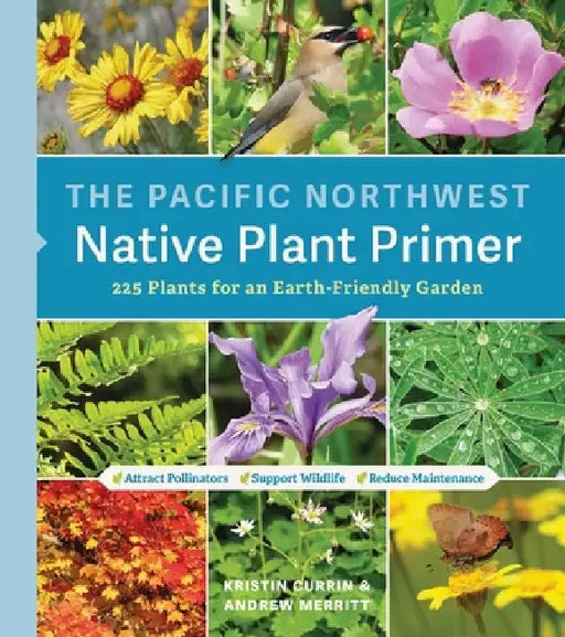 The Pacific Northwest Native Plant Primer: 225 Plants for an Earth-Friendly Garden by Kristin Currin