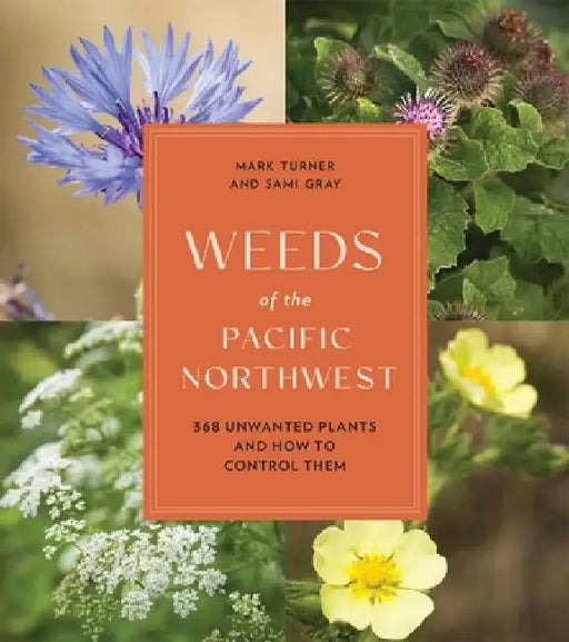Weeds of the Pacific Northwest: 368 Unwanted Plants and How to Control Them by Sami Gray