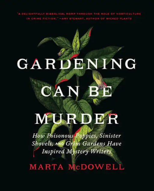 Gardening Can Be Murder: How Poisonous Poppies, Sinister Shovels, and Grim Gardens Have Inspired Mystery Writers by Marta McDowell