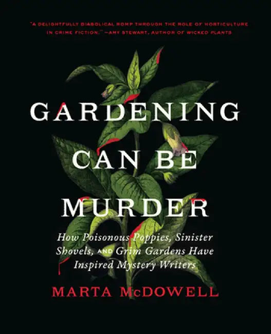 Gardening Can Be Murder: How Poisonous Poppies, Sinister Shovels, and Grim Gardens Have Inspired Mystery Writers by Marta McDowell