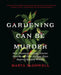 Gardening Can Be Murder: How Poisonous Poppies, Sinister Shovels, and Grim Gardens Have Inspired Mystery Writers by Marta McDowell