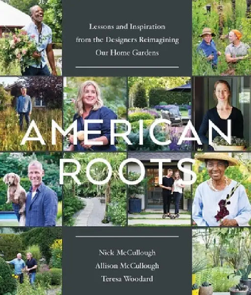 American Roots: Lessons from the Designers Reimagining Our Home Gardens by Teresa Woodard