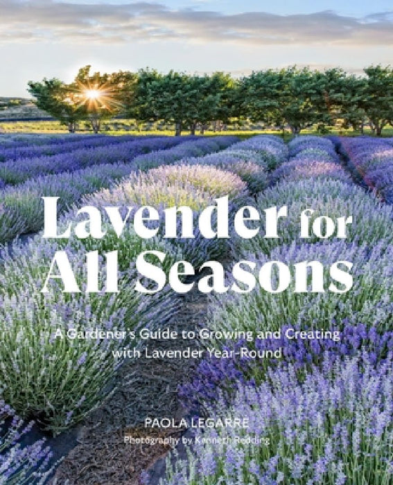 Lavender for All Seasons: A Gardener's Guide to Growing and Creating with Lavender Year-Round by Paola Legarre