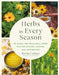 Herbs in Every Season: 48 Edible and Medicinal Herbs for the Kitchen, Garden, and Apothecary by Bevin Cohen