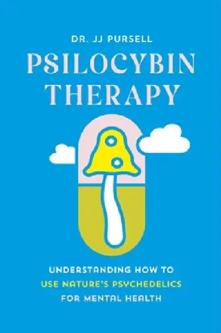 Psilocybin Therapy: Understanding How to Use Nature's Psychedelics for Mental Health by Jj Pursell
